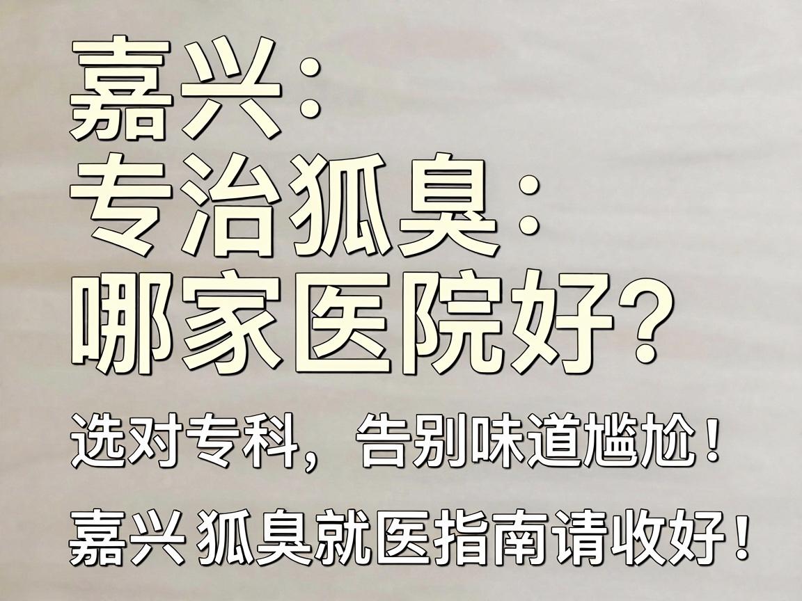 嘉兴专治狐臭哪家医院好?选对专科,告别味道尴尬,这份嘉兴狐臭就医指南请收好 嘉兴专治狐臭哪家医院好?选对专科,告别味道尴尬,这份嘉兴狐臭就医指南请收好