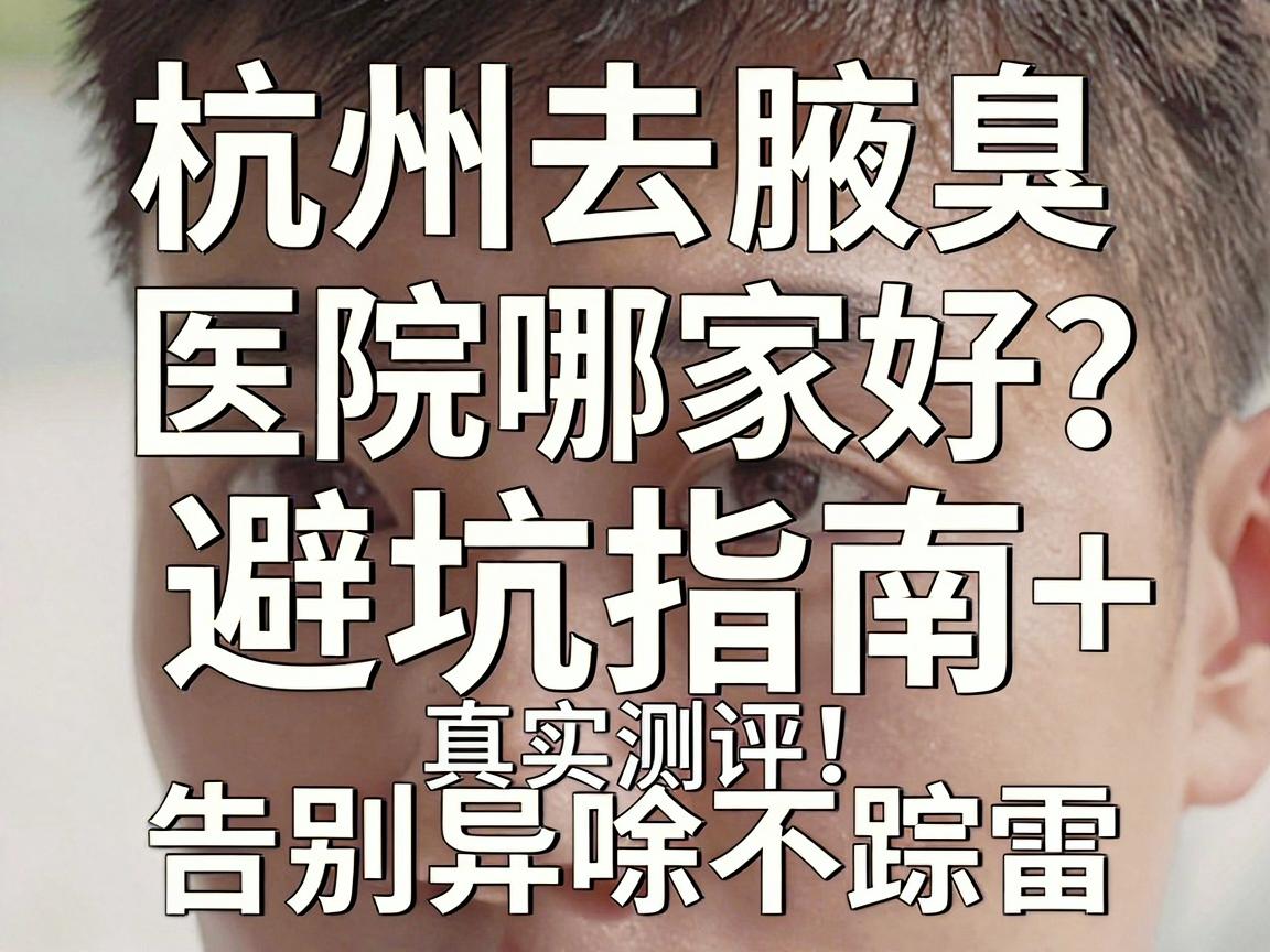 杭州去腋臭医院哪家好?避坑指南+真实测评,告别异味不踩雷 杭州去腋臭医院哪家好?避坑指南+真实测评,告别异味不踩雷