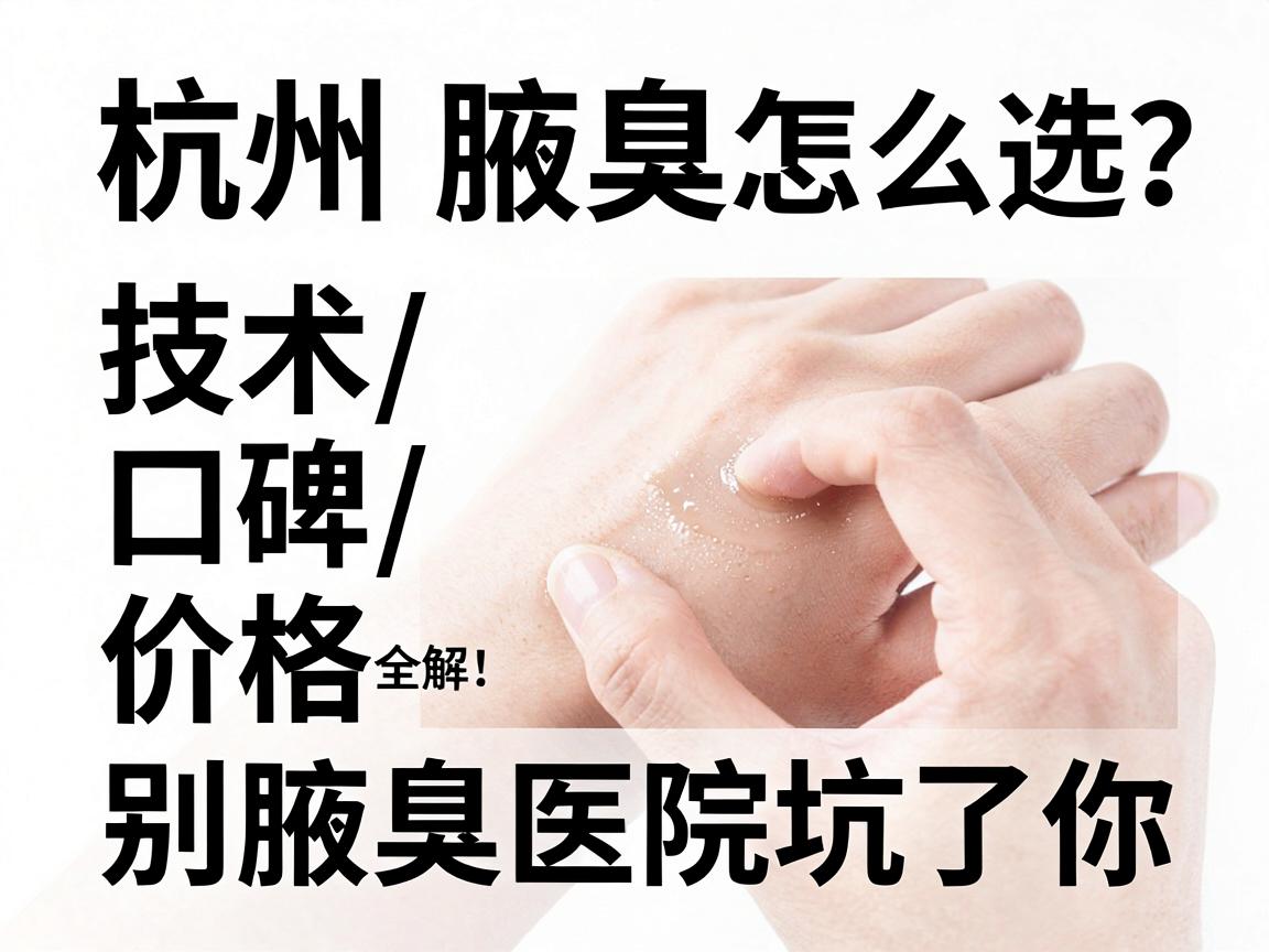 杭州腋臭医院怎么选？技术、口碑、价格全拆解，别让腋臭医院坑了你