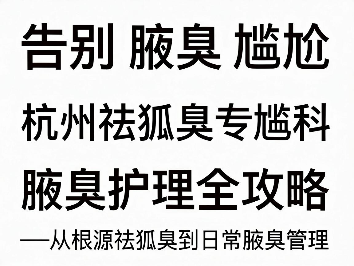 告别腋臭尴尬,杭州祛狐臭专科的腋臭护理全攻略—从根源祛狐臭到日常腋臭管理 告别腋臭尴尬,杭州祛狐臭专科的腋臭护理全攻略—从根源祛狐臭到日常腋臭管理