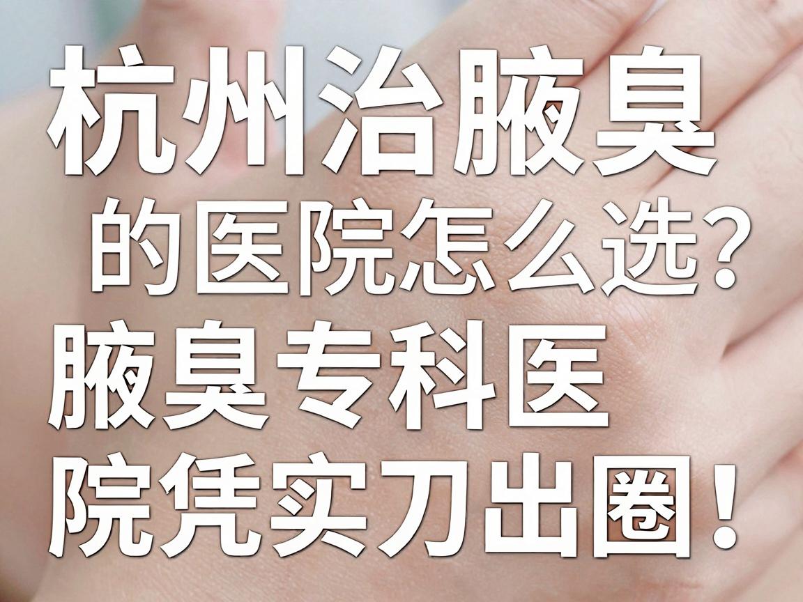 杭州治腋臭的医院怎么选?这家腋臭专科医院凭实力出圈! 杭州治腋臭的医院怎么选?这家腋臭专科医院凭实力出圈!