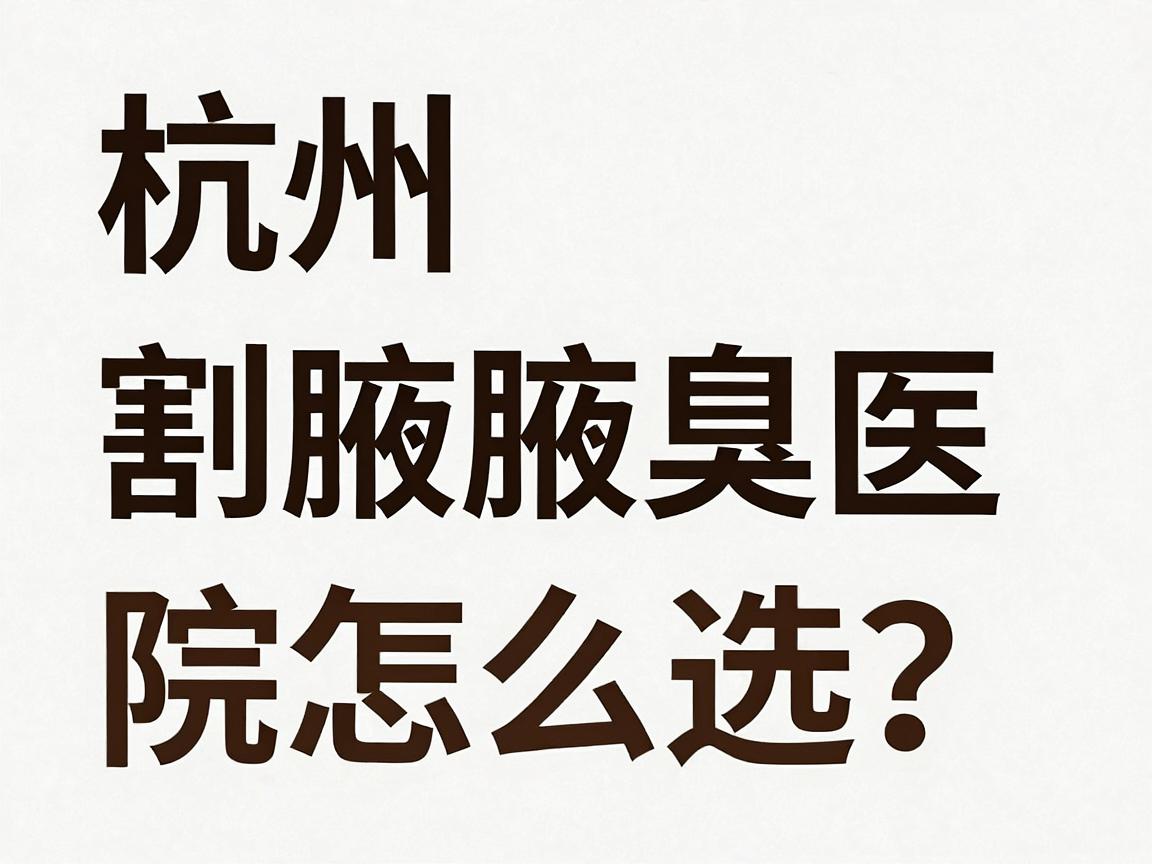 杭州割腋臭医院怎么选?割腋臭前必看的3个关键细节 杭州割腋臭医院怎么选?割腋臭前必看的3个关键细节