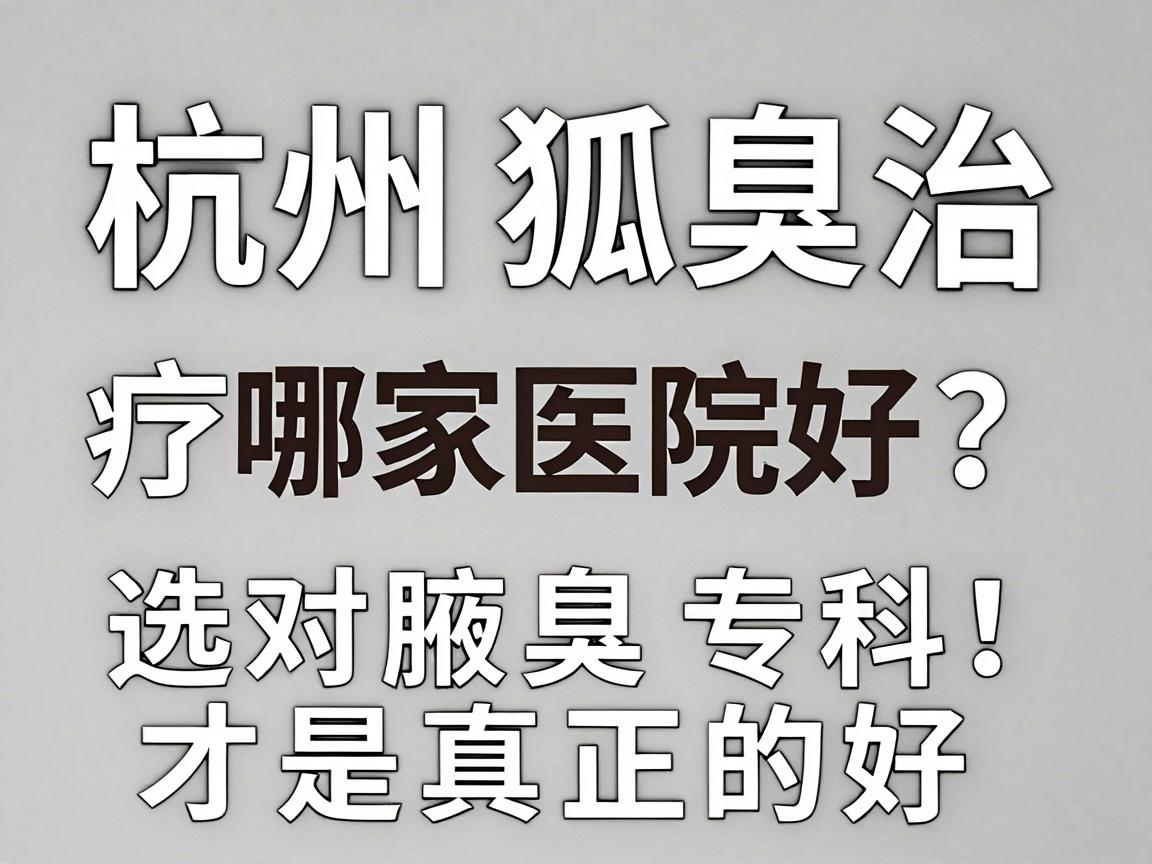 杭州狐臭治疗哪家医院好？选对腋臭专科，才是真正的好