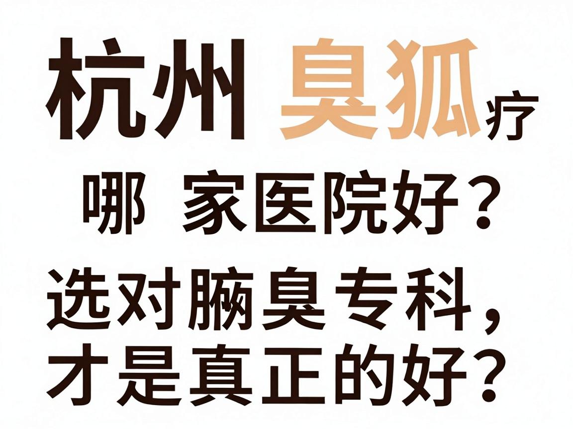 杭州狐臭治疗哪家医院好？选对腋臭专科，才是真正的好