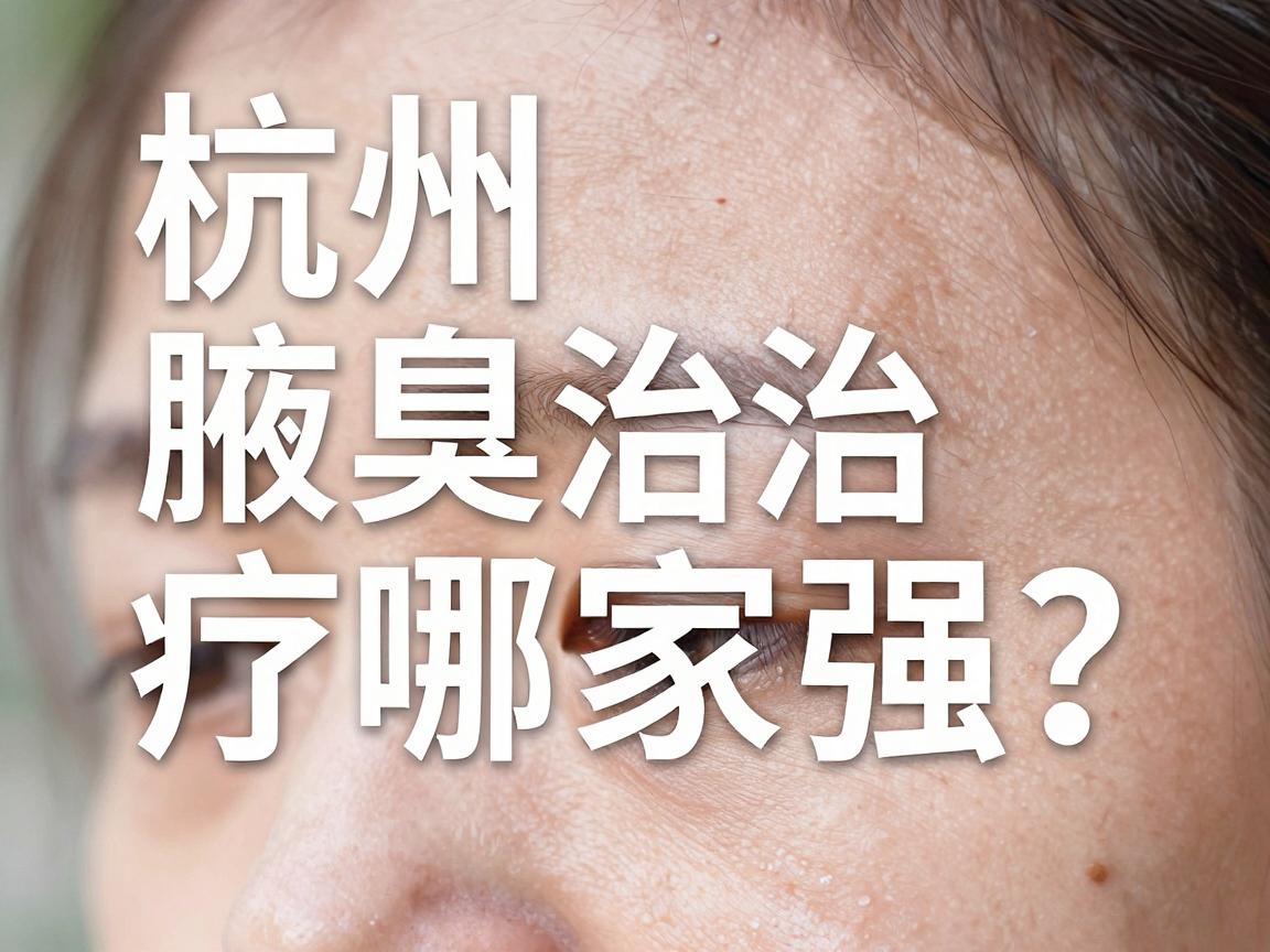 杭州腋臭治疗哪家强？深度测评杭州腋臭医院技术实力，帮你选对杭州腋臭专科