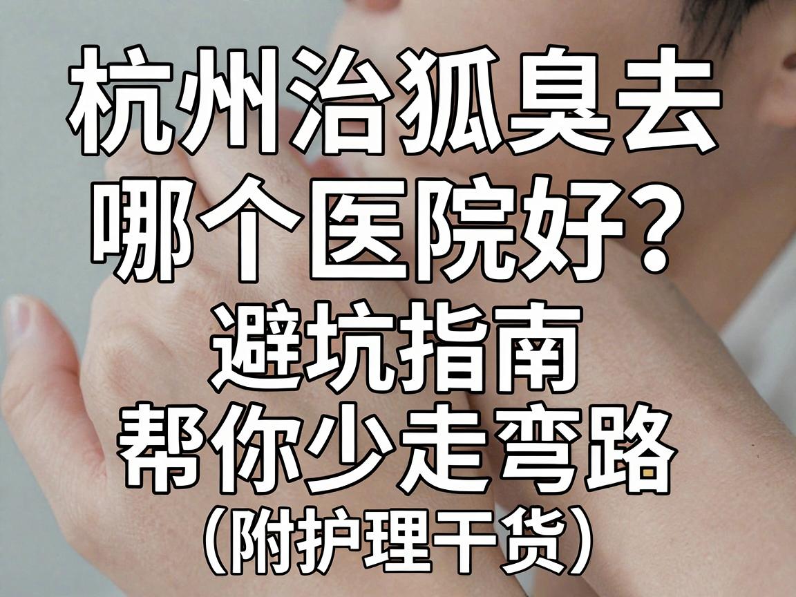 杭州治狐臭去哪个医院好?这份避坑指南,帮你少走弯路(附护理干货) 杭州治狐臭去哪个医院好?这份避坑指南,帮你少走弯路(附护理干货)