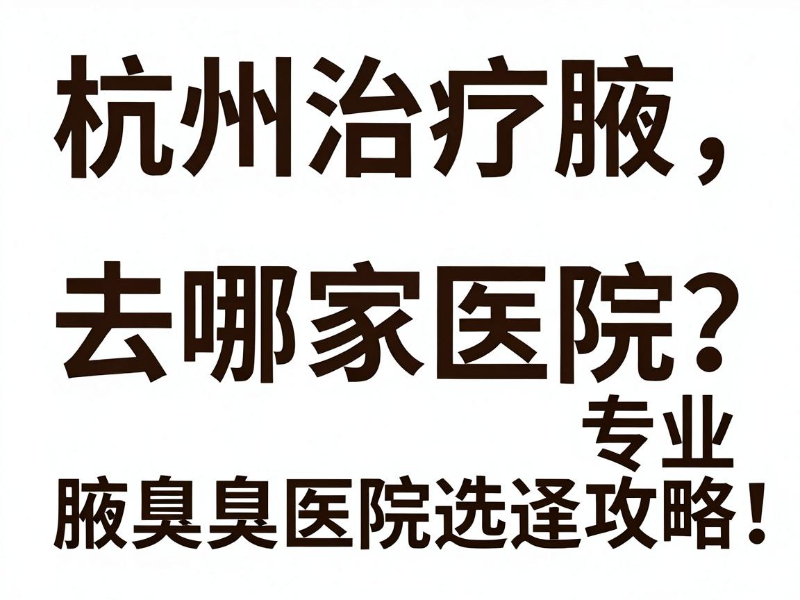 杭州治疗腋臭去哪家医院?专业腋臭医院选择攻略,告别腋臭尴尬 杭州治疗腋臭去哪家医院?专业腋臭医院选择攻略,告别腋臭尴尬