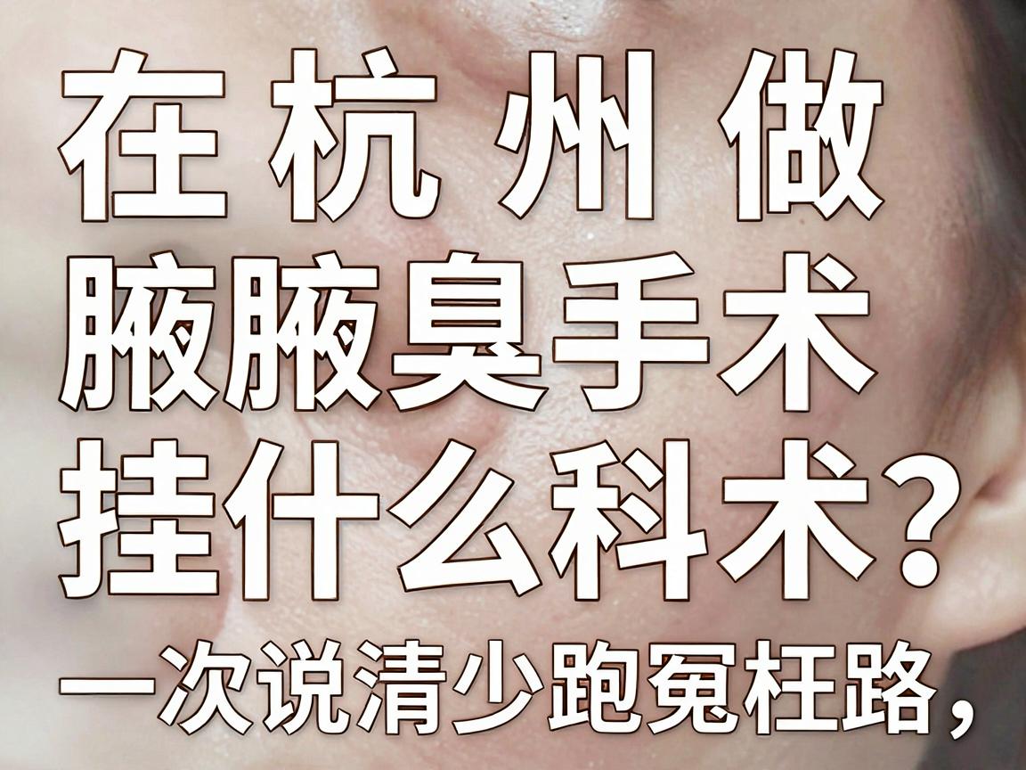 在杭州做腋臭手术挂什么科？这份挂号攻略，让你少跑冤枉路，一次说清腋臭手术挂什么科