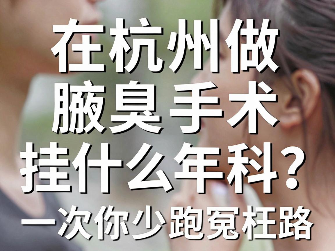 在杭州做腋臭手术挂什么科？这份挂号攻略，让你少跑冤枉路，一次说清腋臭手术挂什么科