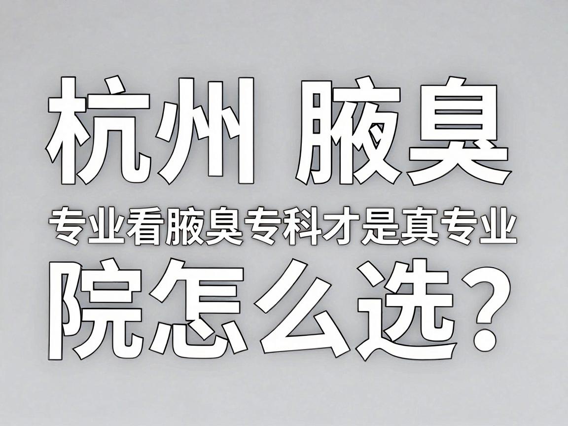 杭州腋臭医院怎么选?专业看腋臭,选对杭州腋臭专科才是真专业 杭州腋臭医院怎么选?专业看腋臭,选对杭州腋臭专科才是真专业