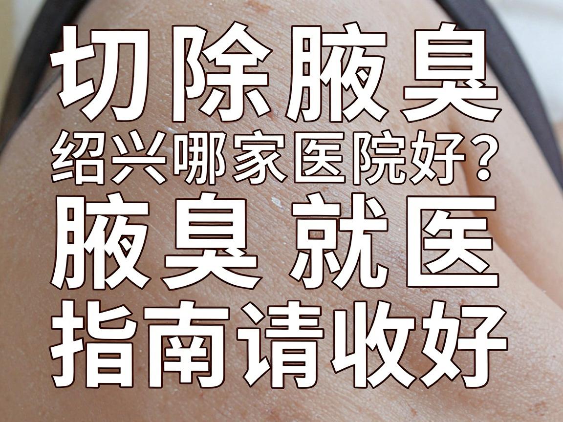切除腋臭绍兴哪家医院好?这份切除腋臭就医指南请收好 切除腋臭绍兴哪家医院好?这份切除腋臭就医指南请收好