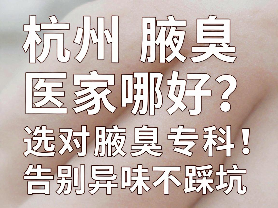 杭州腋臭医院哪家好?选对腋臭专科,告别异味不踩坑 杭州腋臭医院哪家好?选对腋臭专科,告别异味不踩坑