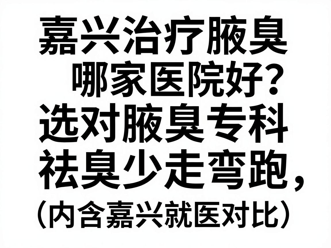 嘉兴治疗腋臭哪家医院好?选对腋臭专科,祛臭少走弯路(内含嘉兴就医对比) 嘉兴治疗腋臭哪家医院好?选对腋臭专科,祛臭少走弯路(内含嘉兴就医对比)