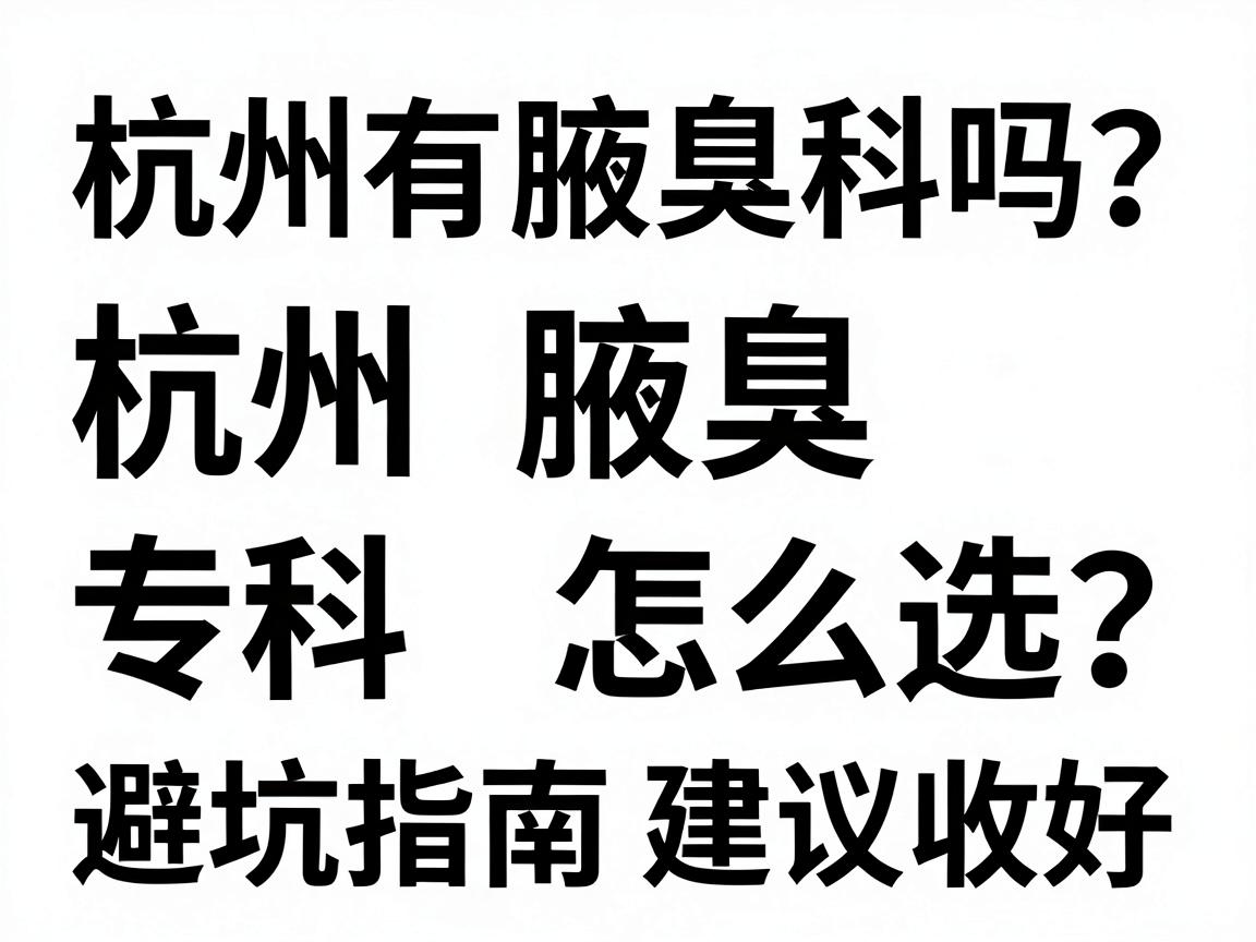 杭州有腋臭科吗?杭州腋臭专科怎么选?这份避坑指南建议收好 杭州有腋臭科吗?杭州腋臭专科怎么选?这份避坑指南建议收好