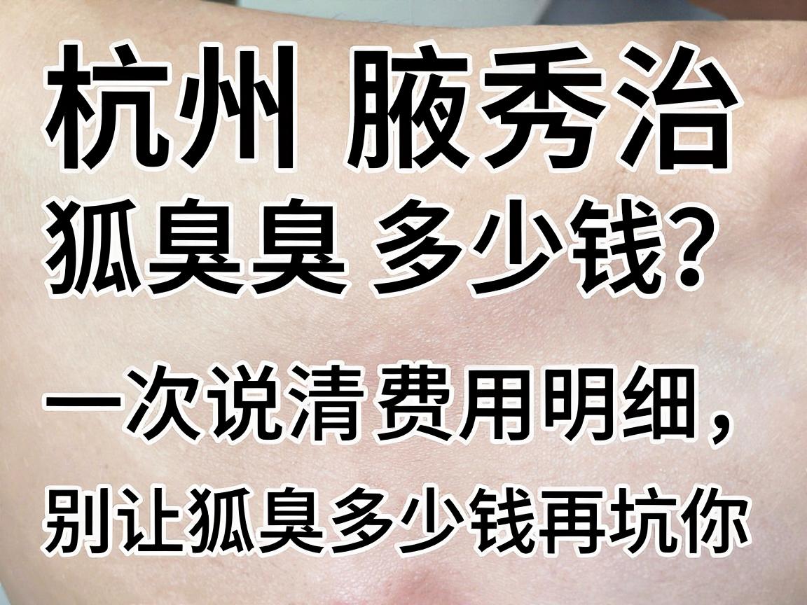 杭州腋秀治狐臭多少钱?一次说清费用明细,别让狐臭多少钱再坑你 杭州腋秀治狐臭多少钱?一次说清费用明细,别让狐臭多少钱再坑你