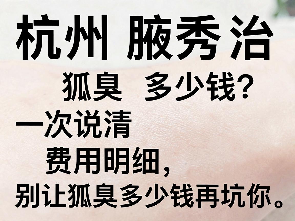 杭州腋秀治狐臭多少钱?一次说清费用明细,别让狐臭多少钱再坑你 杭州腋秀治狐臭多少钱?一次说清费用明细,别让狐臭多少钱再坑你