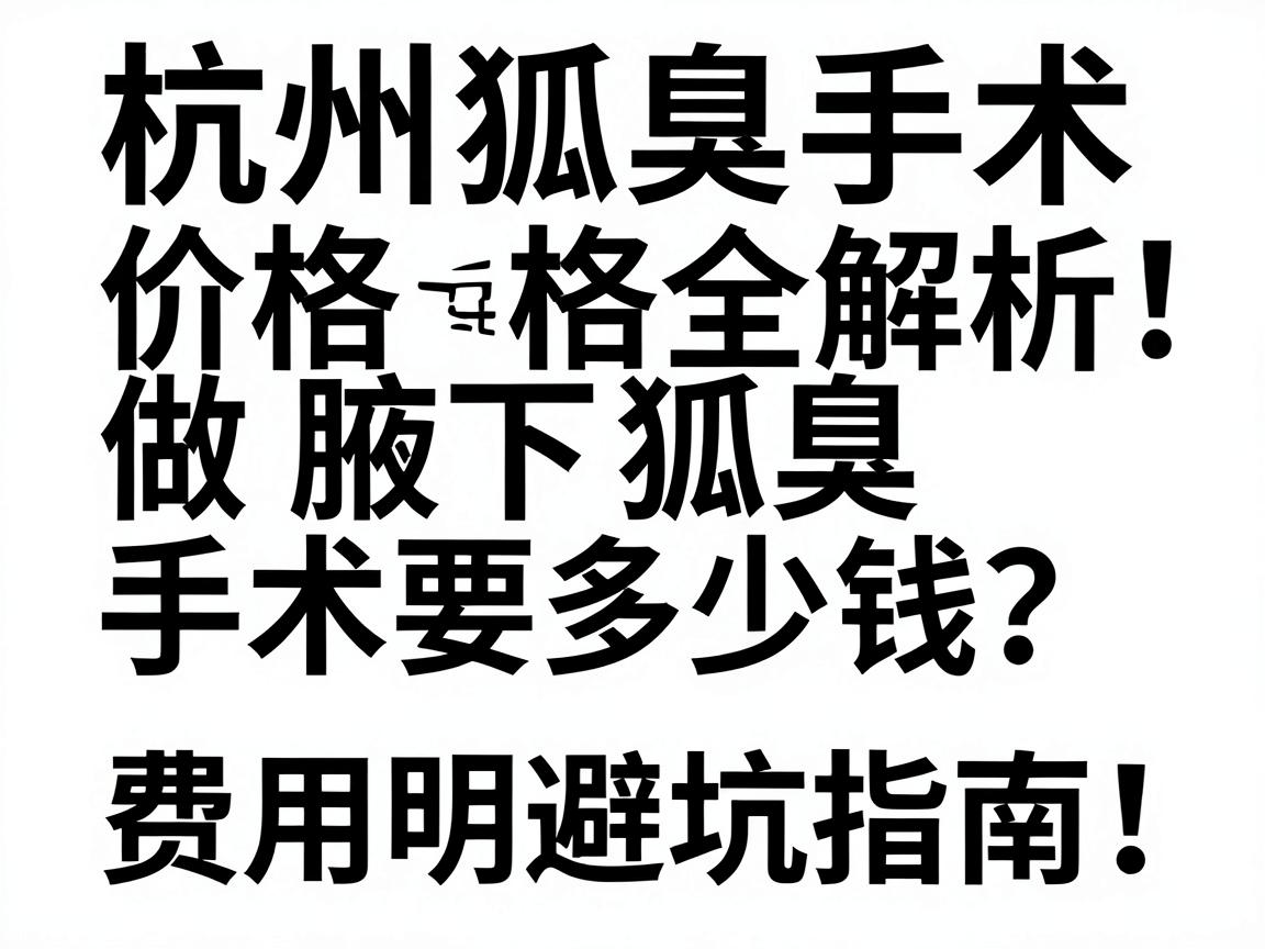 杭州做腋下狐臭手术要多少钱?费用明细与避坑指南,杭州狐臭手术价格全解析 杭州做腋下狐臭手术要多少钱?费用明细与避坑指南,杭州狐臭手术价格全解析