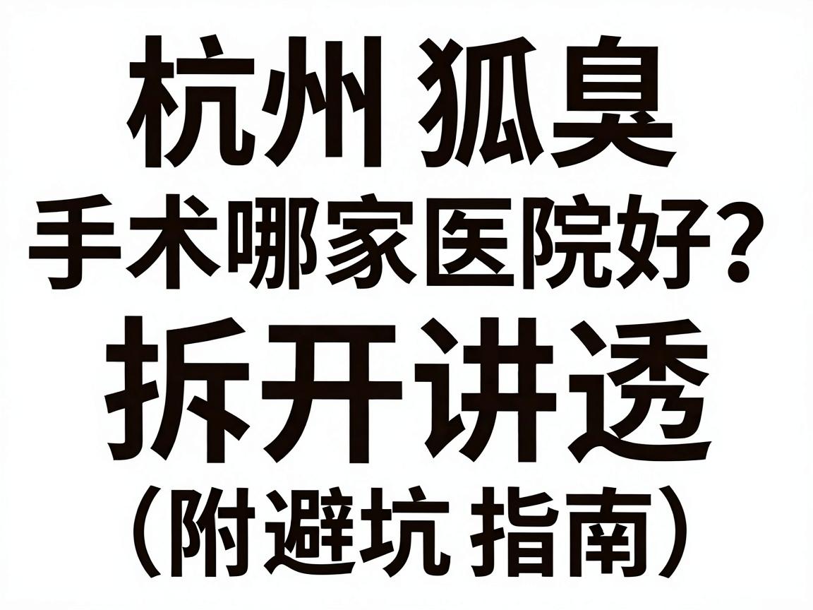 杭州狐臭手术哪家医院好？这篇攻略把好字拆开讲透（附避坑指南）