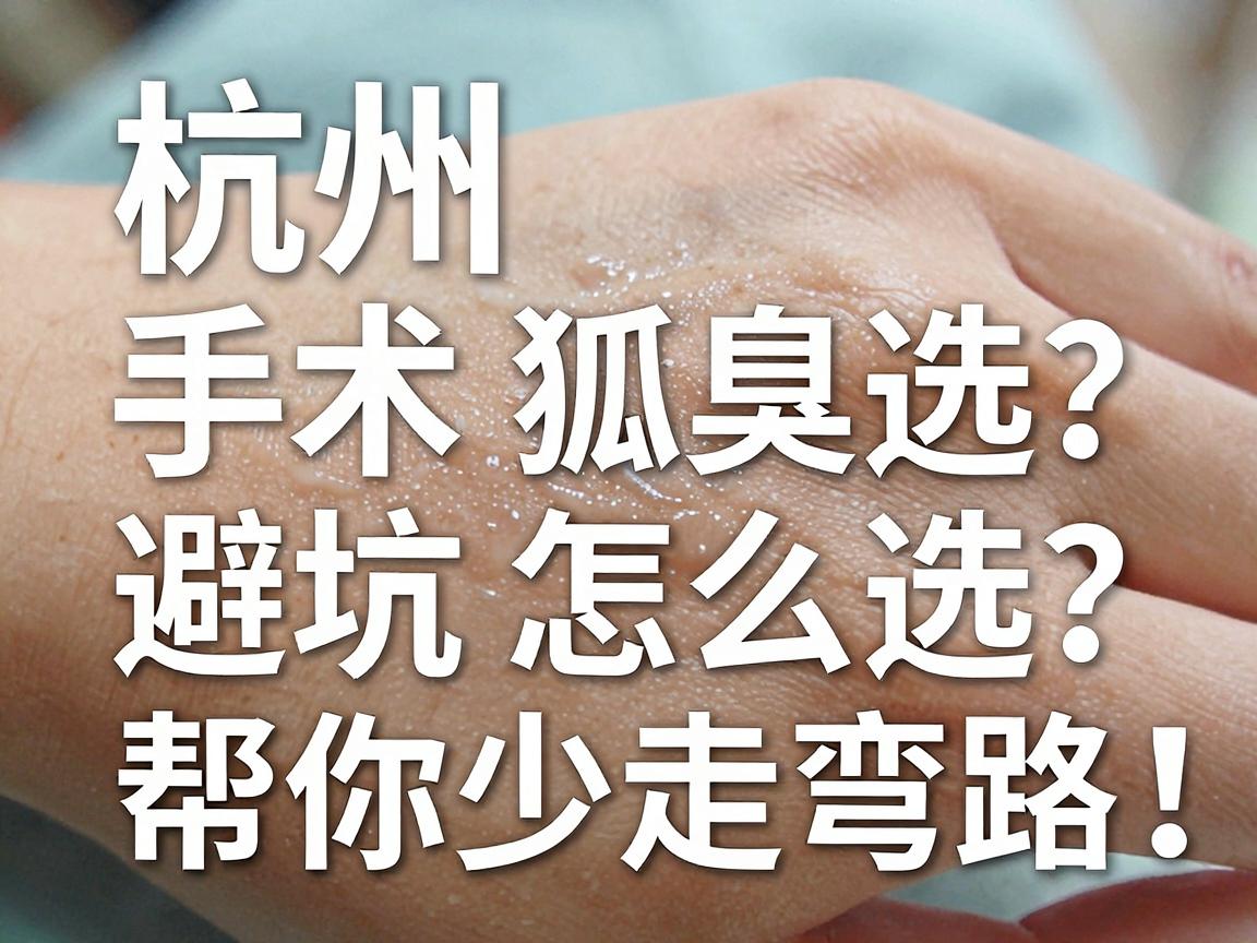 杭州狐臭手术怎么选?这篇狐臭手术避坑指南,帮你少走弯路 杭州狐臭手术怎么选?这篇狐臭手术避坑指南,帮你少走弯路