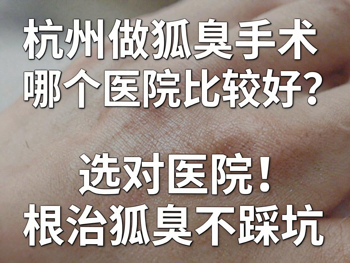 杭州做狐臭手术哪个医院比较好?选对医院,根治狐臭不踩坑 杭州做狐臭手术哪个医院比较好?选对医院,根治狐臭不踩坑