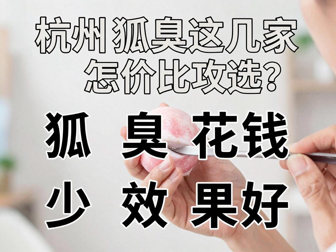 割狐臭花钱少效果好，杭州这几家怎么选？割狐臭性价比攻略