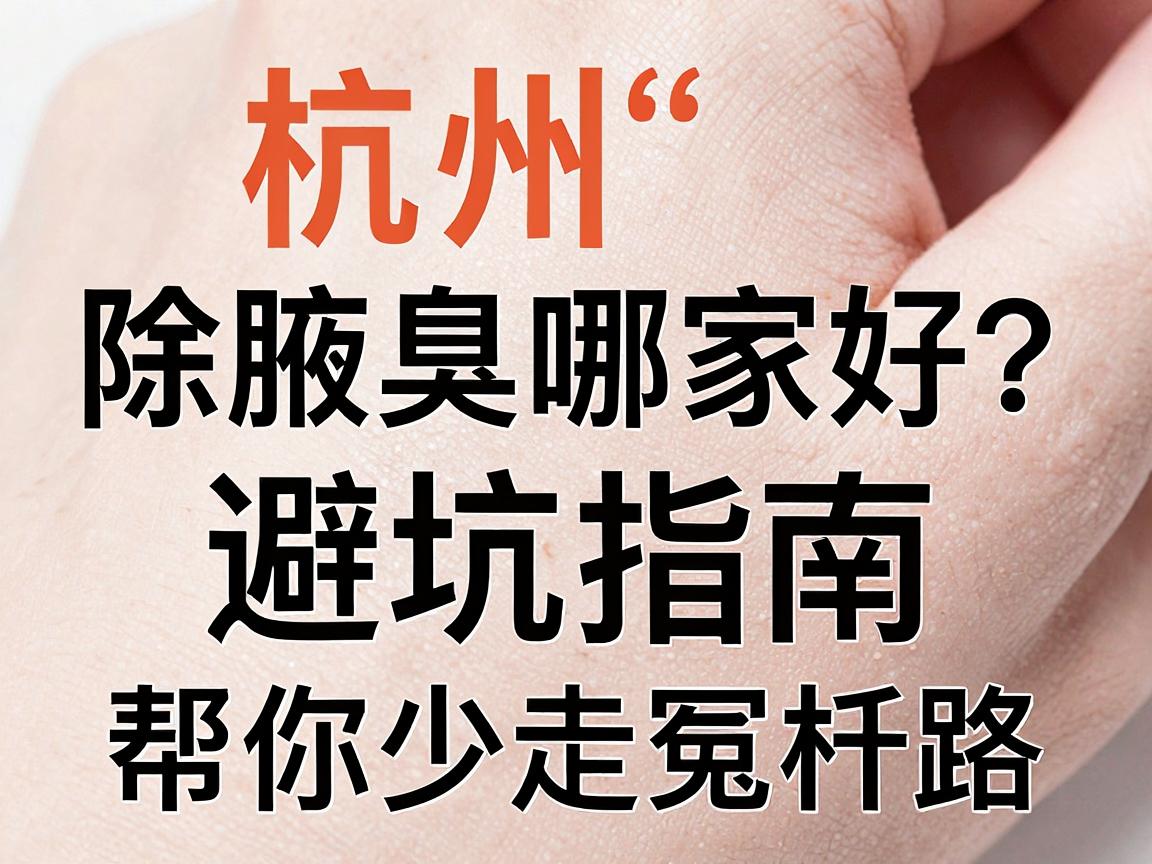 杭州除腋臭哪家好?这份避坑指南,帮你少走冤枉路 杭州除腋臭哪家好?这份避坑指南,帮你少走冤枉路