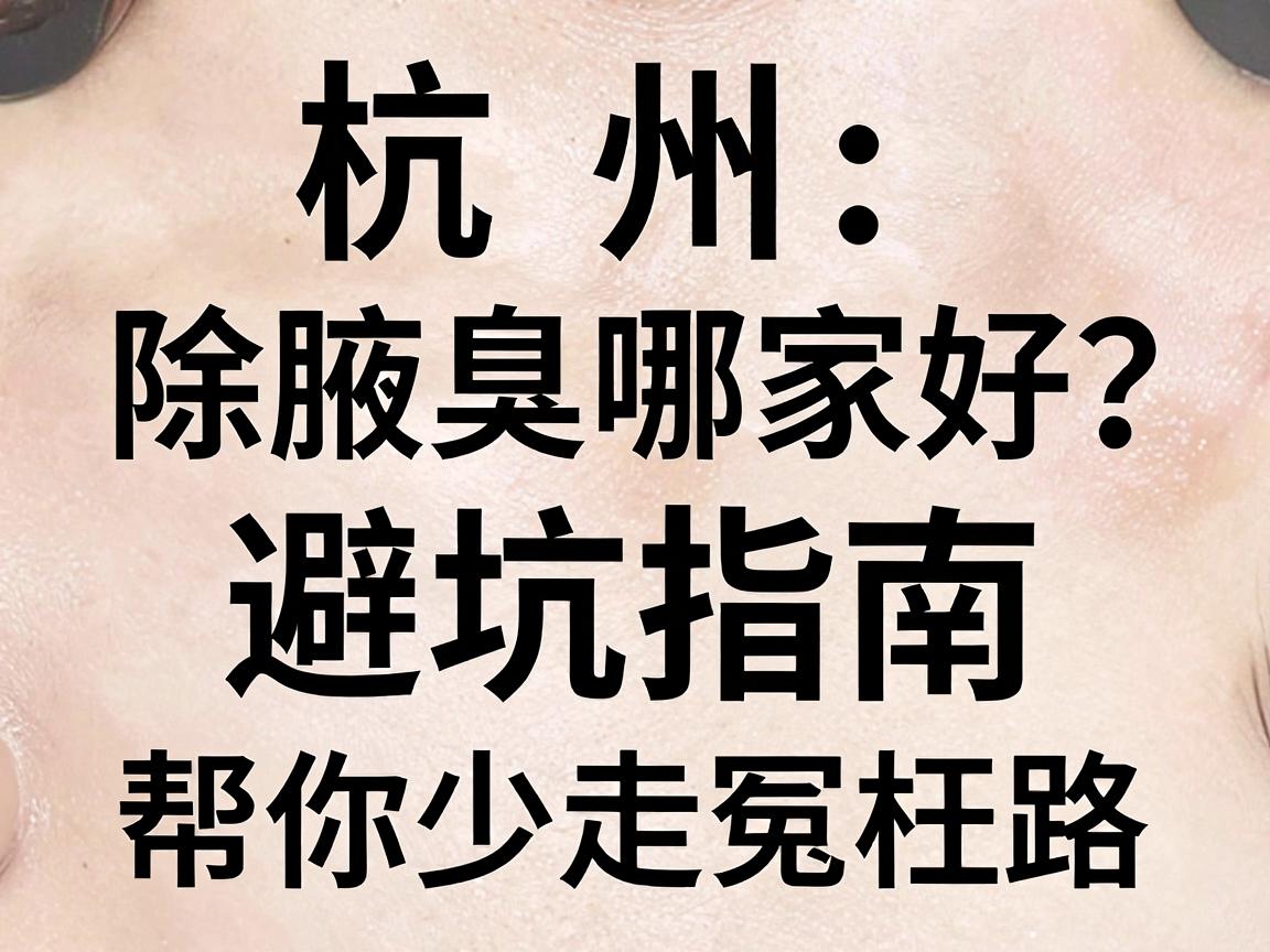 杭州除腋臭哪家好?这份避坑指南,帮你少走冤枉路 杭州除腋臭哪家好?这份避坑指南,帮你少走冤枉路