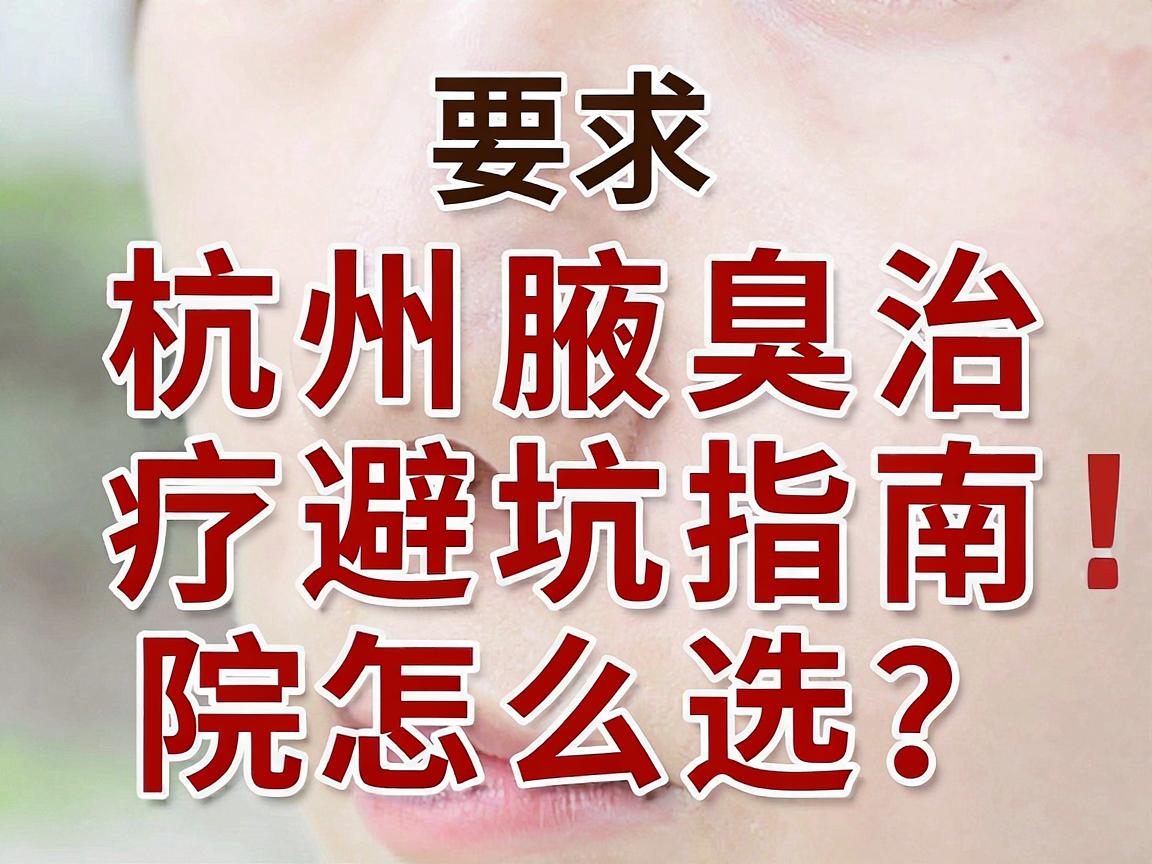 杭州腋臭医院怎么选？这份杭州腋臭治疗避坑指南，帮你找到靠谱的杭州腋臭专科