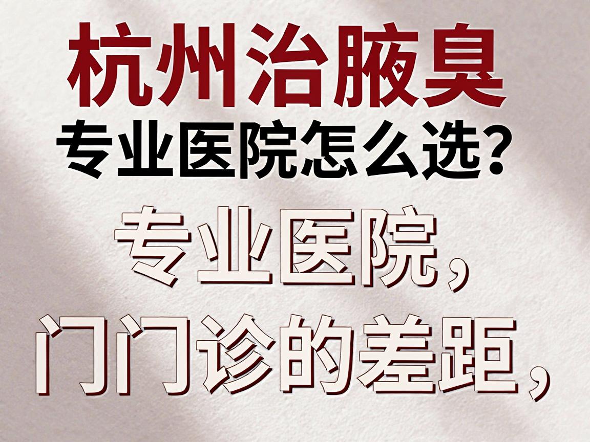 杭州治腋臭专业医院怎么选?专业医院vs普通门诊的差距,看完这篇再决定 杭州治腋臭专业医院怎么选?专业医院vs普通门诊的差距,看完这篇再决定