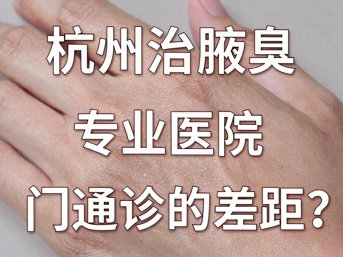杭州治腋臭专业医院怎么选?专业医院vs普通门诊的差距,看完这篇再决定 杭州治腋臭专业医院怎么选?专业医院vs普通门诊的差距,看完这篇再决定