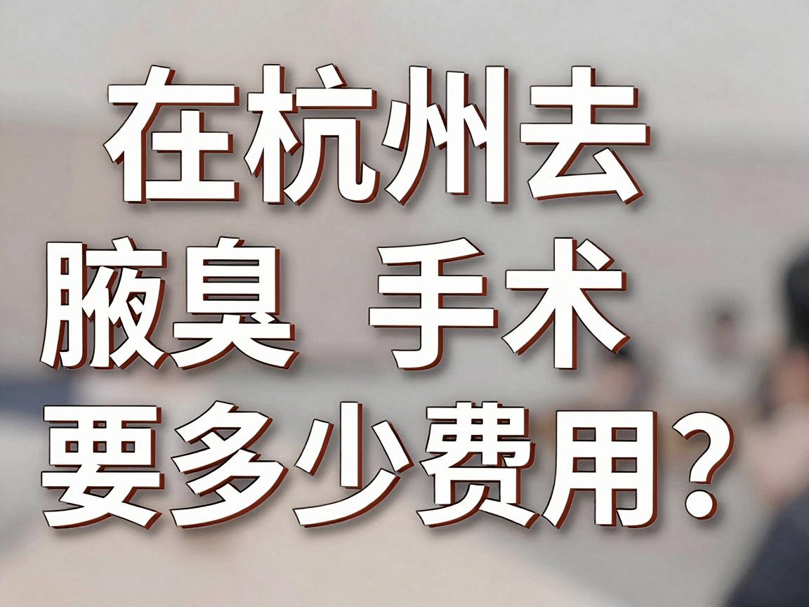在杭州去腋臭手术要多少费用?一篇讲透杭州腋臭手术的费用构成与避坑指南 在杭州去腋臭手术要多少费用?一篇讲透杭州腋臭手术的费用构成与避坑指南