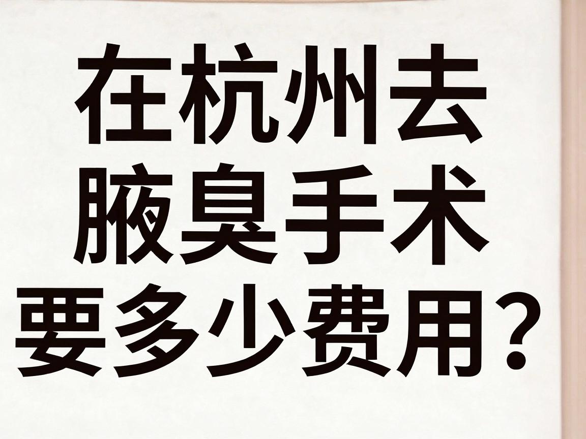 在杭州去腋臭手术要多少费用?一篇讲透杭州腋臭手术的费用构成与避坑指南 在杭州去腋臭手术要多少费用?一篇讲透杭州腋臭手术的费用构成与避坑指南