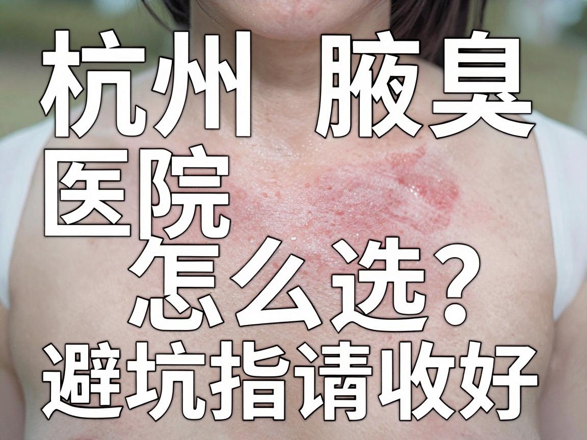 杭州腋臭医院怎么选?别只看排名,这份杭州腋臭医院避坑指南请收好 杭州腋臭医院怎么选?别只看排名,这份杭州腋臭医院避坑指南请收好