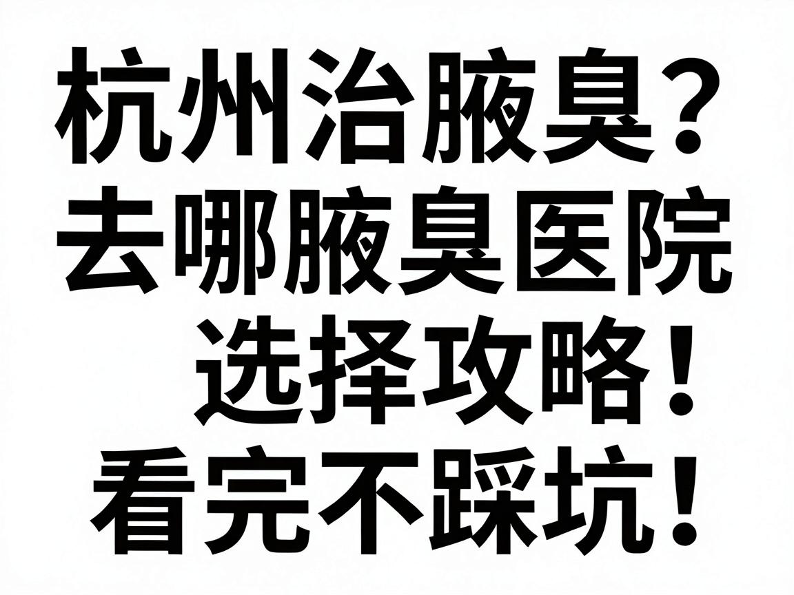 杭州治腋臭去哪家医院?杭州腋臭医院选择攻略,看完不踩坑 杭州治腋臭去哪家医院?杭州腋臭医院选择攻略,看完不踩坑