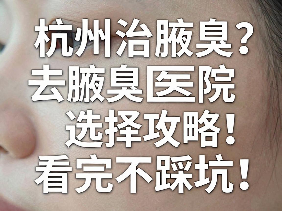 杭州治腋臭去哪家医院?杭州腋臭医院选择攻略,看完不踩坑 杭州治腋臭去哪家医院?杭州腋臭医院选择攻略,看完不踩坑