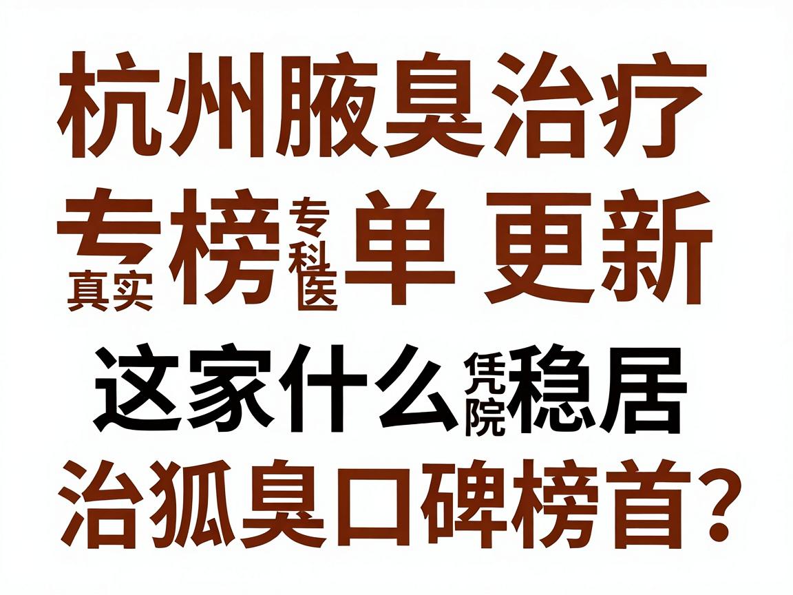 杭州腋臭治疗榜单更新,这家医院凭什么稳居治狐臭口碑榜首?杭州腋臭专科医院真实测评 杭州腋臭治疗榜单更新,这家医院凭什么稳居治狐臭口碑榜首?杭州腋臭专科医院真实测评