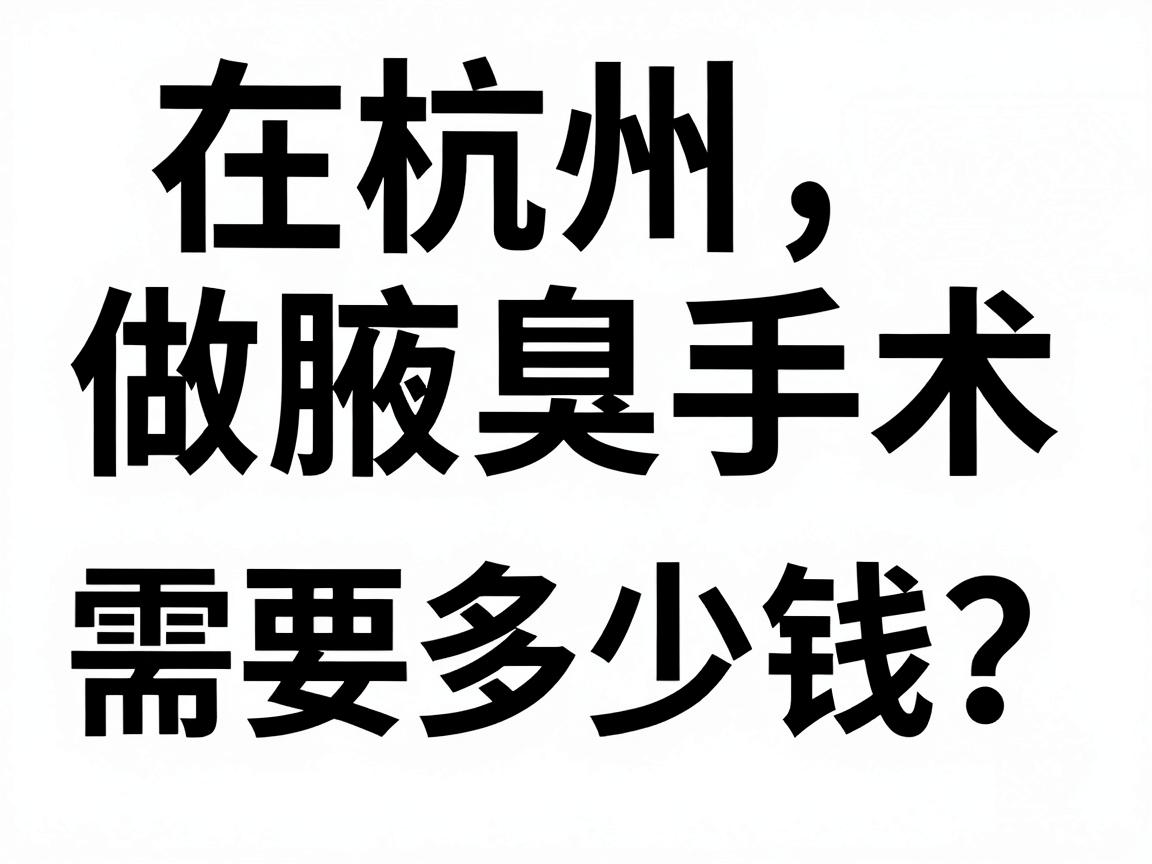 在杭州做腋臭手术需要多少钱?费用明细与杭州腋臭手术价格全解析 在杭州做腋臭手术需要多少钱?费用明细与杭州腋臭手术价格全解析