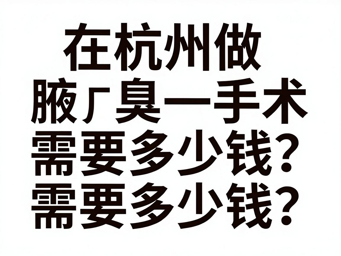 在杭州做腋臭手术需要多少钱?费用明细与杭州腋臭手术价格全解析 在杭州做腋臭手术需要多少钱?费用明细与杭州腋臭手术价格全解析