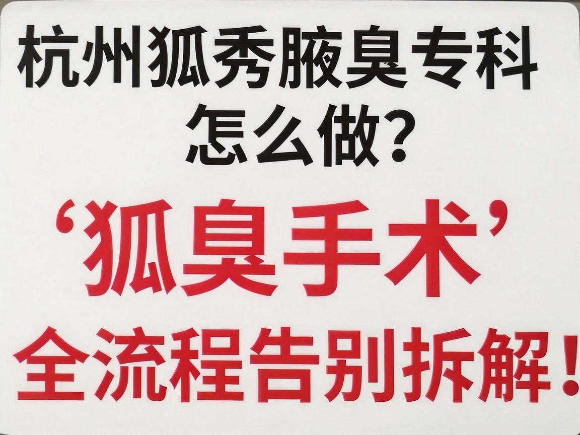 杭州狐臭手术怎么做?杭州腋秀腋臭专科的狐臭手术全流程拆解,让你安心告别异味 杭州狐臭手术怎么做?杭州腋秀腋臭专科的狐臭手术全流程拆解,让你安心告别异味