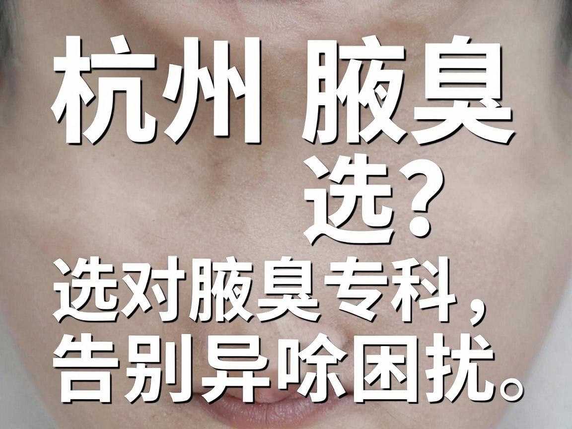 杭州腋臭专科医院怎么选?选对腋臭专科,告别异味困扰 杭州腋臭专科医院怎么选?选对腋臭专科,告别异味困扰