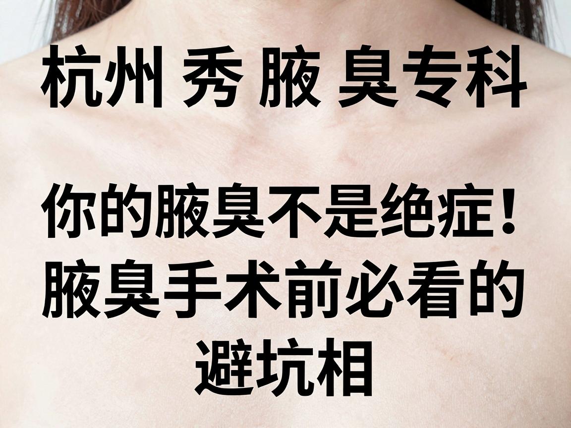 杭州腋秀腋臭专科,你的腋臭不是绝症,腋臭手术前必看的三大真相与避坑指南 杭州腋秀腋臭专科,你的腋臭不是绝症,腋臭手术前必看的三大真相与避坑指南