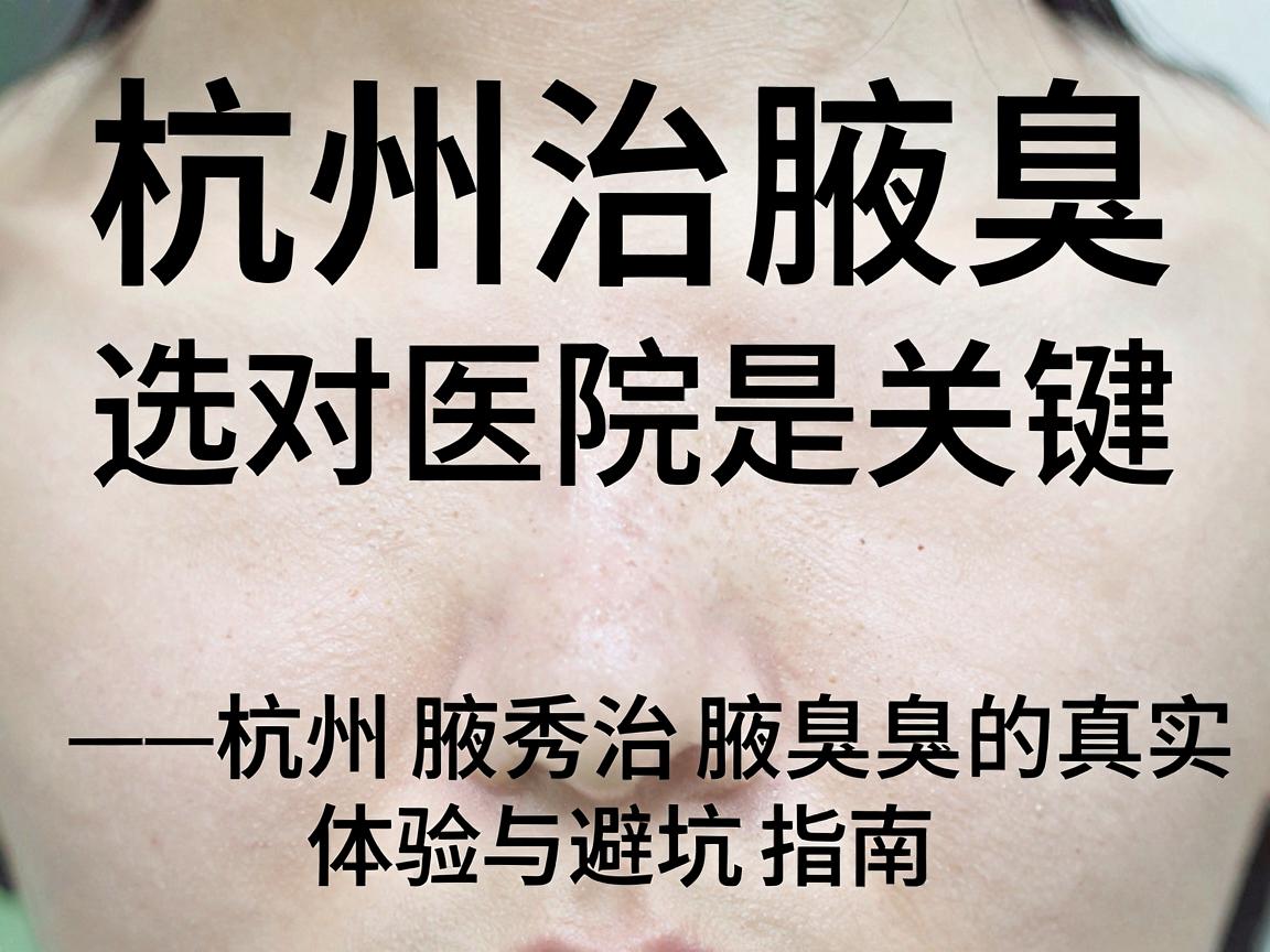 杭州治腋臭,选对医院是关键—杭州腋秀治腋臭的真实体验与避坑指南 杭州治腋臭,选对医院是关键—杭州腋秀治腋臭的真实体验与避坑指南