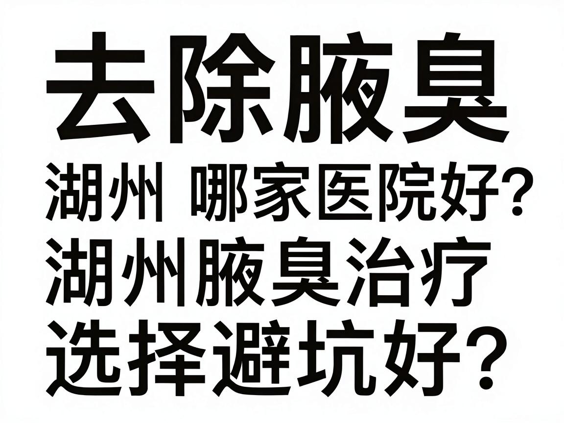 去除腋臭湖州哪家医院好?湖州腋臭治疗医院选择避坑指南 去除腋臭湖州哪家医院好?湖州腋臭治疗医院选择避坑指南