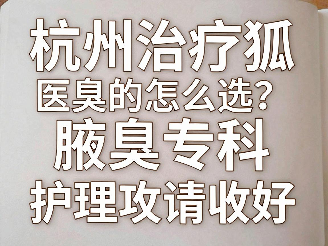 杭州治疗狐臭的医院怎么选?杭州腋秀腋臭专科的这份护理攻略请收好 杭州治疗狐臭的医院怎么选?杭州腋秀腋臭专科的这份护理攻略请收好
