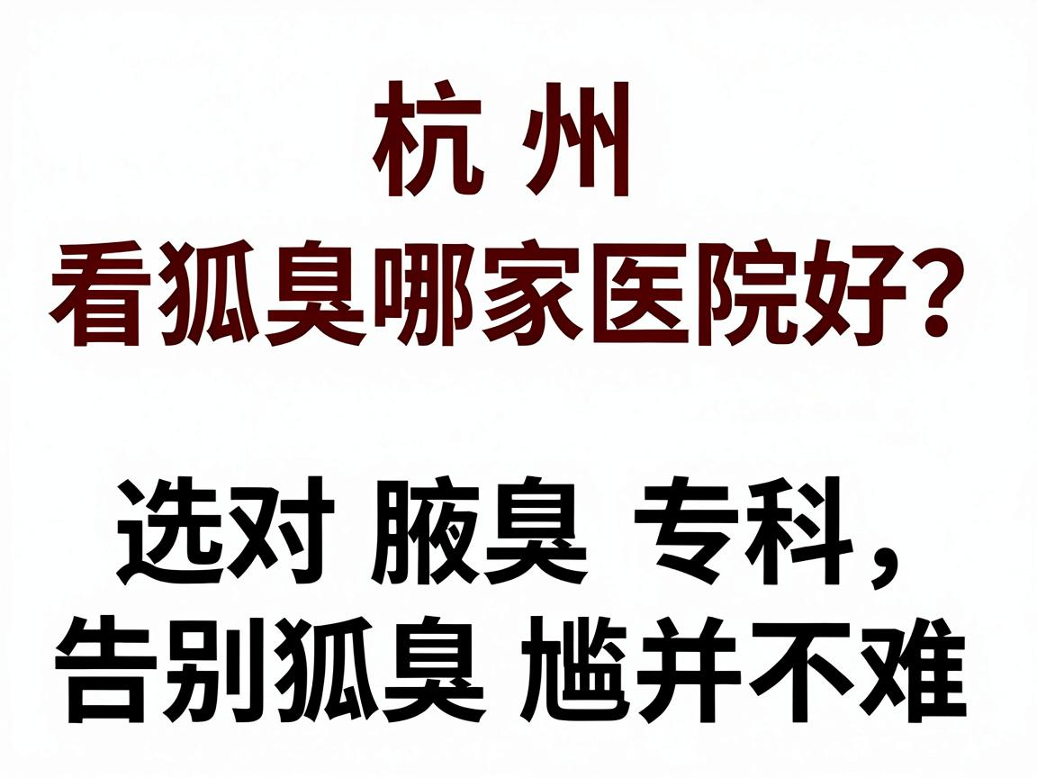 杭州看狐臭哪家医院好?选对腋臭专科,告别狐臭尴尬并不难 杭州看狐臭哪家医院好?选对腋臭专科,告别狐臭尴尬并不难