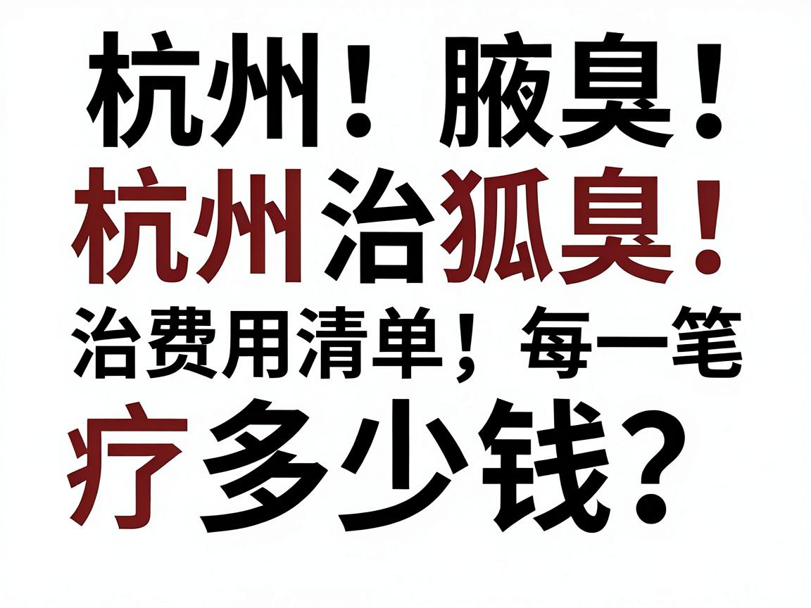 杭州治狐臭多少钱？这份杭州腋臭治疗费用清单，帮你算清每一笔钱