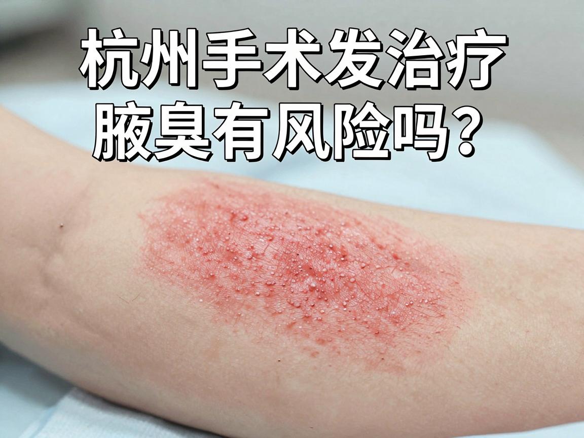 杭州手术治疗腋臭有风险吗?一文讲透杭州腋臭手术的真实风险与防范 杭州手术治疗腋臭有风险吗?一文讲透杭州腋臭手术的真实风险与防范
