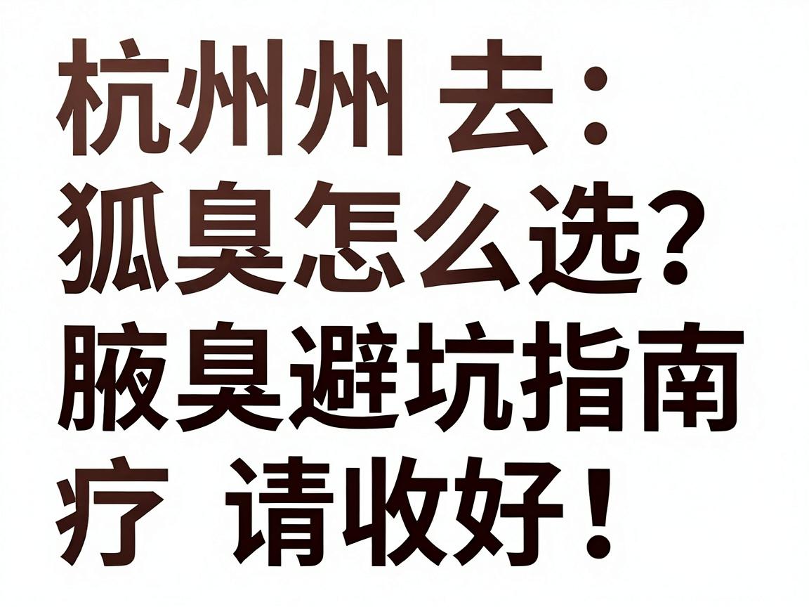 杭州去狐臭医院怎么选?这份腋臭治疗避坑指南,请收好这份杭州去狐臭医院攻略 杭州去狐臭医院怎么选?这份腋臭治疗避坑指南,请收好这份杭州去狐臭医院攻略