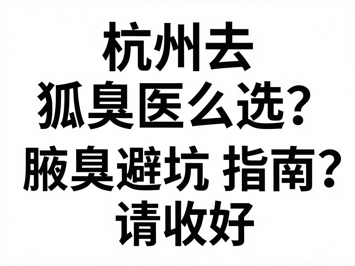 杭州去狐臭医院怎么选?这份腋臭治疗避坑指南,请收好这份杭州去狐臭医院攻略 杭州去狐臭医院怎么选?这份腋臭治疗避坑指南,请收好这份杭州去狐臭医院攻略