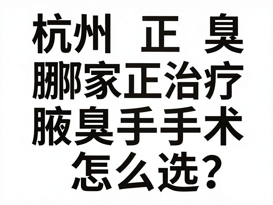 杭州腋臭治疗哪家正规?腋臭手术怎么选?这份杭州正规腋臭医院避坑指南请收好 杭州腋臭治疗哪家正规?腋臭手术怎么选?这份杭州正规腋臭医院避坑指南请收好